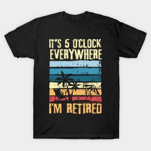 It's 5 O'clock Everywhere I'm Retired T-Shirt